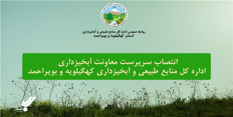 سرپرست معاونت آبخیزداری اداره کل منابع طبیعی و آبخیزداری استان کهگیلویه و بویراحمد منصوب شد